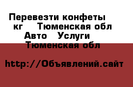 Перевезти конфеты 350 кг  - Тюменская обл. Авто » Услуги   . Тюменская обл.